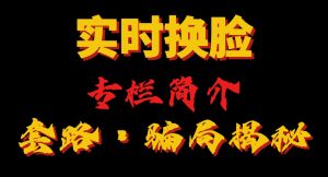 专栏简介+实时换脸常见套路骗局揭秘-老萬资源网